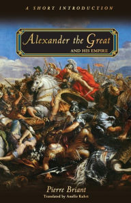 Title: Alexander the Great and His Empire: A Short Introduction, Author: Pierre Briant