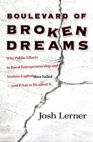 Title: Boulevard of Broken Dreams: Why Public Efforts to Boost Entrepreneurship and Venture Capital Have Failed--and What to Do about It, Author: Josh Lerner