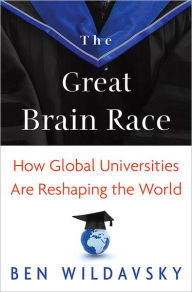 Title: The Great Brain Race: How Global Universities Are Reshaping the World, Author: Ben  Wildavsky