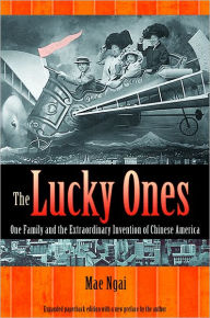 Title: The Lucky Ones: One Family and the Extraordinary Invention of Chinese America (Expanded Paperback Edition), Author: Mae M. Ngai