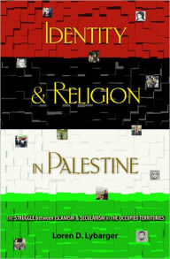 Title: Identity and Religion in Palestine: The Struggle between Islamism and Secularism in the Occupied Territories, Author: Loren D. Lybarger