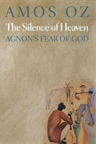 Title: The Silence of Heaven: Agnon's Fear of God, Author: Amos Oz