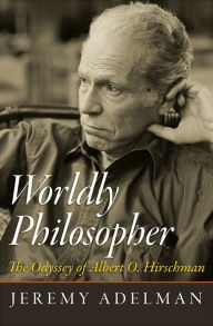 Title: Worldly Philosopher: The Odyssey of Albert O. Hirschman, Author: Jeremy Adelman