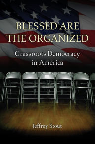 Title: Blessed Are the Organized: Grassroots Democracy in America, Author: Jeffrey Stout