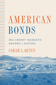 Title: American Bonds: How Credit Markets Shaped a Nation, Author: Sarah L. Quinn