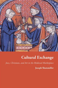 Title: Cultural Exchange: Jews, Christians, and Art in the Medieval Marketplace, Author: Joseph Shatzmiller