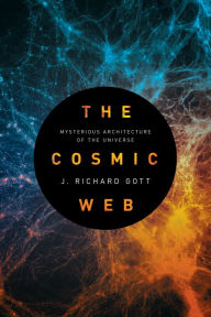 Title: The Cosmic Web: Mysterious Architecture of the Universe, Author: J. Richard Gott