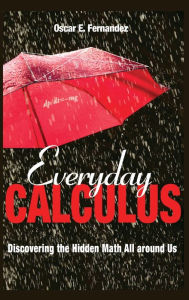 Title: Everyday Calculus: Discovering the Hidden Math All around Us, Author: Oscar E. Fernandez