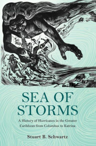 Title: Sea of Storms: A History of Hurricanes in the Greater Caribbean from Columbus to Katrina, Author: Stuart B. Schwartz