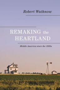 Title: Remaking the Heartland: Middle America since the 1950s, Author: Robert Wuthnow