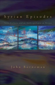 Title: Syrian Episodes: Sons, Fathers, and an Anthropologist in Aleppo, Author: John W. Borneman