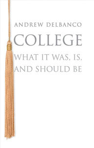 Title: College: What It Was, Is, and Should Be, Author: Andrew Delbanco