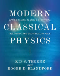 Title: Modern Classical Physics: Optics, Fluids, Plasmas, Elasticity, Relativity, and Statistical Physics, Author: Kip S. Thorne