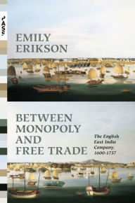 Title: Between Monopoly and Free Trade: The English East India Company, 1600-1757, Author: Emily Erikson