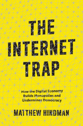The Internet Trap How The Digital Economy Builds Monopolies And - the internet trap how the digital economy builds monopolies and undermines democracy