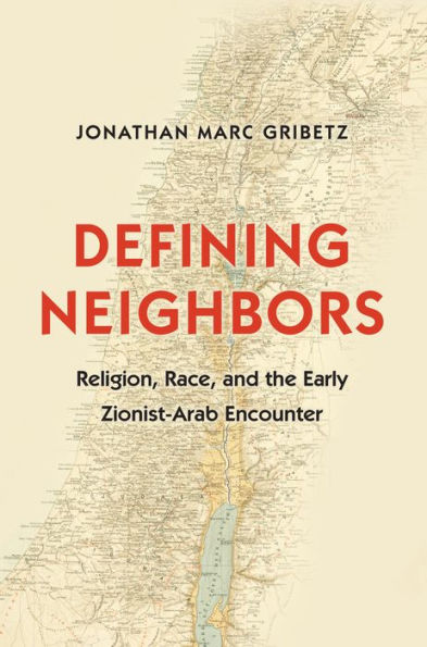 Defining Neighbors: Religion, Race, and the Early Zionist-Arab Encounter