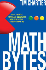 Title: Math Bytes: Google Bombs, Chocolate-Covered Pi, and Other Cool Bits in Computing, Author: Tim P. Chartier