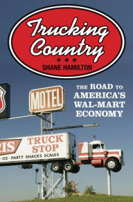 Title: Trucking Country: The Road to America's Wal-Mart Economy, Author: Shane Hamilton
