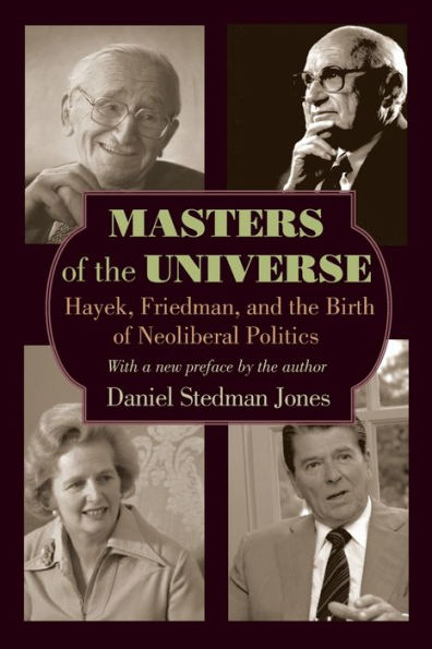 Masters of the Universe: Hayek, Friedman, and Birth Neoliberal Politics - Updated Edition