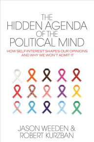 Title: The Hidden Agenda of the Political Mind: How Self-Interest Shapes Our Opinions and Why We Won't Admit It, Author: Jason Weeden