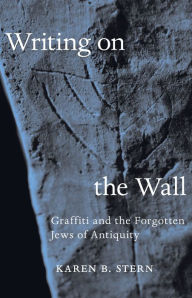 Title: Writing on the Wall: Graffiti and the Forgotten Jews of Antiquity, Author: Karen B. Stern