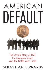 Title: American Default: The Untold Story of FDR, the Supreme Court, and the Battle over Gold, Author: Sebastian Edwards