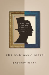 Title: The Son Also Rises: Surnames and the History of Social Mobility, Author: Gregory Clark