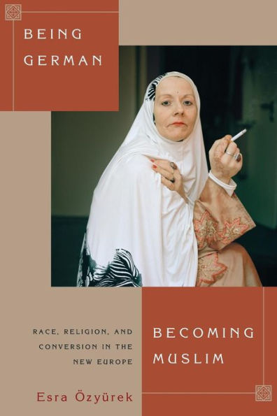 Being German, Becoming Muslim: Race, Religion, and Conversion the New Europe