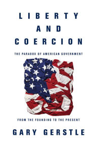 Title: Liberty and Coercion: The Paradox of American Government from the Founding to the Present, Author: Gary Gerstle