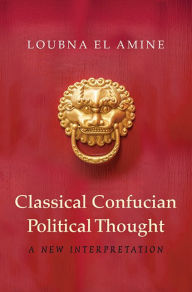 Title: Classical Confucian Political Thought: A New Interpretation, Author: Loubna El Amine
