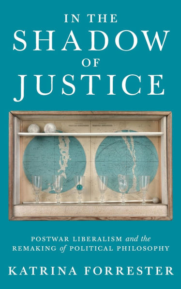 In the Shadow of Justice: Postwar Liberalism and the Remaking of Political Philosophy