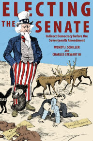 Title: Electing the Senate: Indirect Democracy before the Seventeenth Amendment, Author: Wendy J. Schiller