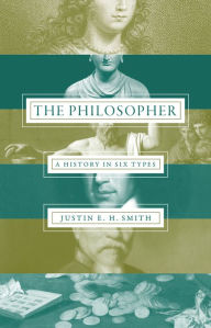 Title: The Philosopher: A History in Six Types, Author: Justin Smith-Ruiu