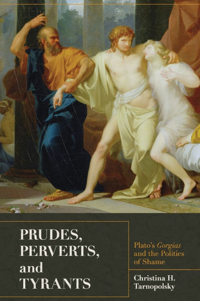 Prudes, Perverts, and Tyrants: Plato's Gorgias the Politics of Shame
