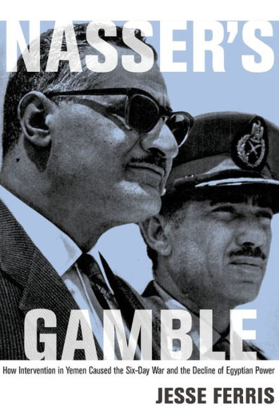 Nasser's Gamble: How Intervention Yemen Caused the Six-Day War and Decline of Egyptian Power