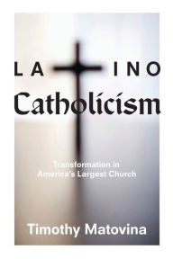 Title: Latino Catholicism: Transformation in America's Largest Church, Author: Timothy Matovina