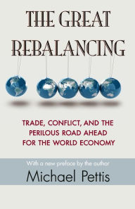 Title: The Great Rebalancing: Trade, Conflict, and the Perilous Road Ahead for the World Economy - Updated Edition, Author: Michael Pettis
