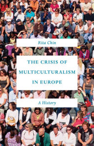 Title: The Crisis of Multiculturalism in Europe: A History, Author: Rita Chin