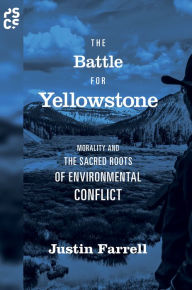 Title: The Battle for Yellowstone: Morality and the Sacred Roots of Environmental Conflict, Author: Justin Farrell