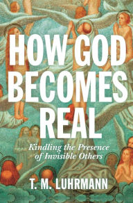 French books free download How God Becomes Real: Kindling the Presence of Invisible Others by T.M. Luhrmann (English Edition)  9780691164465