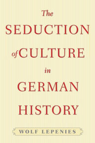 Title: The Seduction of Culture in German History, Author: Wolf Lepenies