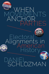 Title: When Movements Anchor Parties: Electoral Alignments in American History, Author: Daniel Schlozman