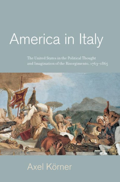 America Italy: the United States Political Thought and Imagination of Risorgimento, 1763-1865