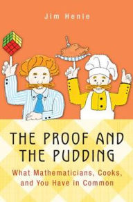 Title: The Proof and the Pudding: What Mathematicians, Cooks, and You Have in Common, Author: Jim Henle