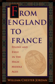 Title: From England to France: Felony and Exile in the High Middle Ages, Author: William Chester Jordan