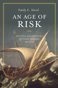 Title: An Age of Risk: Politics and Economy in Early Modern Britain, Author: Emily Nacol