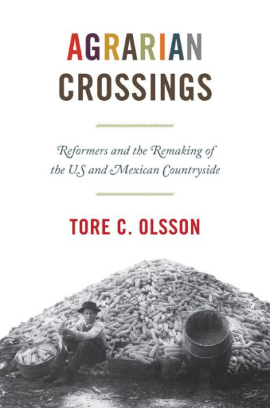 Agrarian Crossings: Reformers and the Remaking of the US and Mexican Countryside