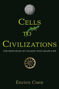 Title: Cells to Civilizations: The Principles of Change That Shape Life, Author: Enrico Coen