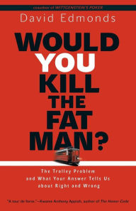 Title: Would You Kill the Fat Man?: The Trolley Problem and What Your Answer Tells Us about Right and Wrong, Author: David Edmonds