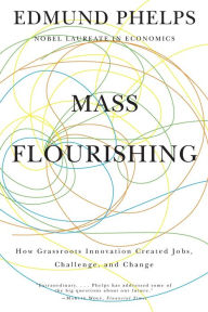 Title: Mass Flourishing: How Grassroots Innovation Created Jobs, Challenge, and Change, Author: Edmund S. Phelps